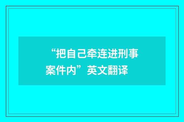 “把自己牵连进刑事案件内”英文翻译