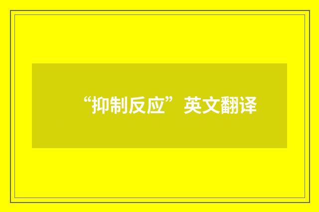 “抑制反应”英文翻译