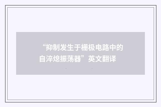 “抑制发生于栅极电路中的自淬熄振荡器”英文翻译
