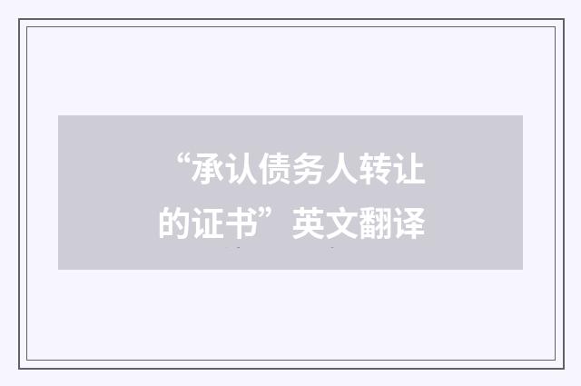 “承认债务人转让的证书”英文翻译