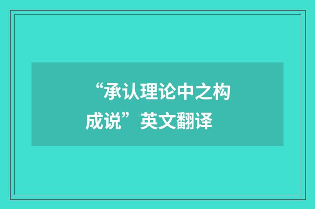 “承认理论中之构成说”英文翻译