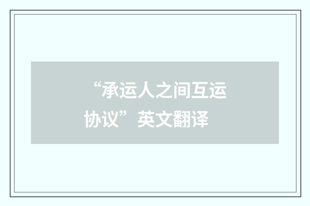 “承运人之间互运协议”英文翻译