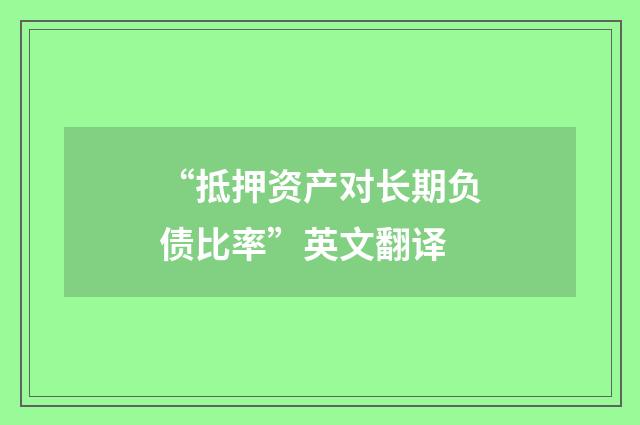 “抵押资产对长期负债比率”英文翻译