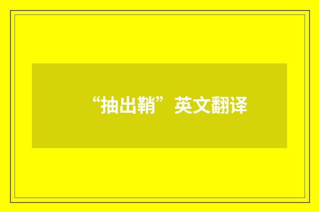 “抽出鞘”英文翻译