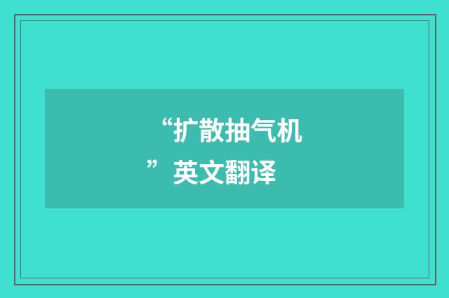 “扩散抽气机”英文翻译