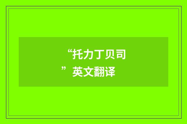 “托力丁贝司”英文翻译