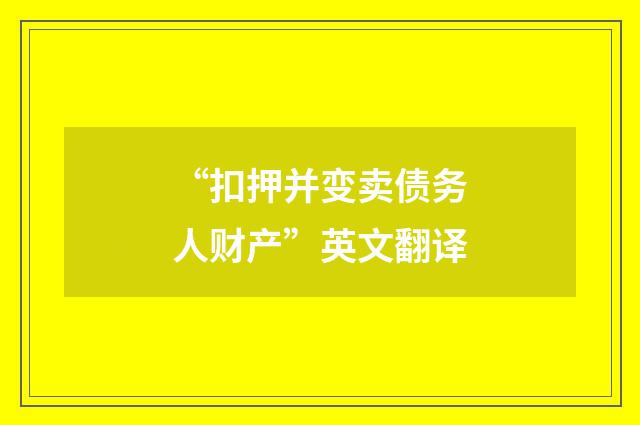 “扣押并变卖债务人财产”英文翻译