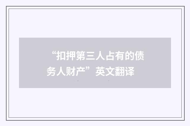 “扣押第三人占有的债务人财产”英文翻译