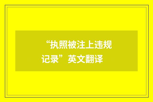 “执照被注上违规记录”英文翻译