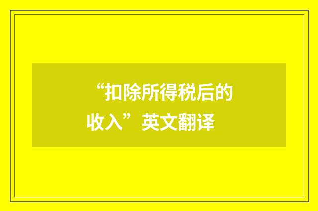 “扣除所得税后的收入”英文翻译