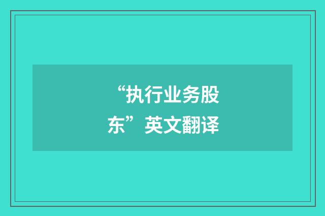 “执行业务股东”英文翻译