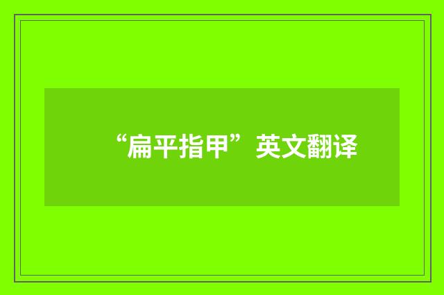 “扁平指甲”英文翻译