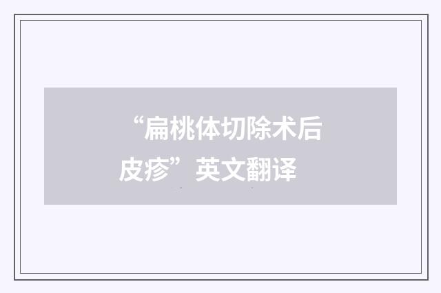 “扁桃体切除术后皮疹”英文翻译
