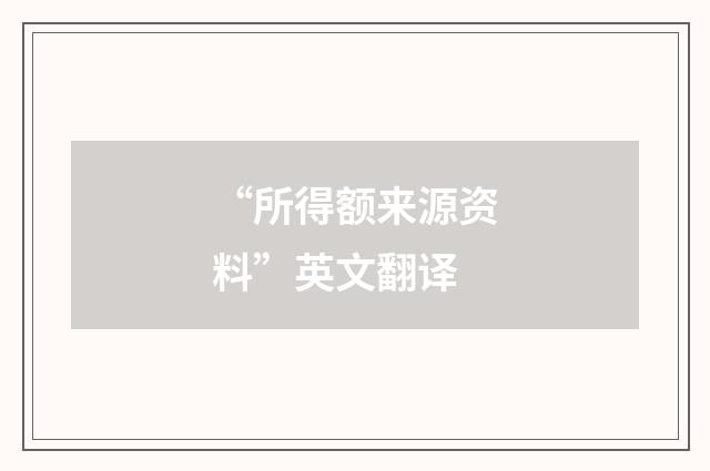 “所得额来源资料”英文翻译