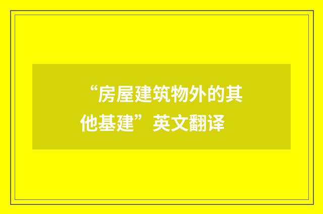 “房屋建筑物外的其他基建”英文翻译