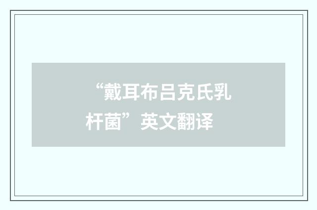 “戴耳布吕克氏乳杆菌”英文翻译