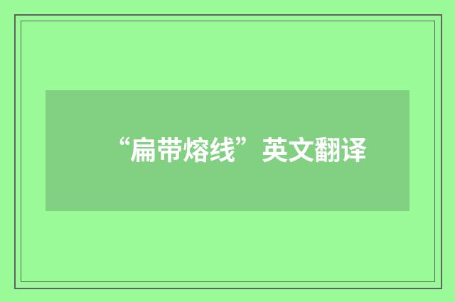 “扁带熔线”英文翻译