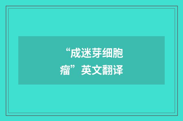“成迷芽细胞瘤”英文翻译
