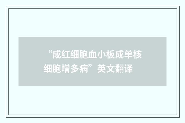 “成红细胞血小板成单核细胞增多病”英文翻译