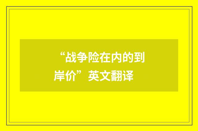 “战争险在内的到岸价”英文翻译