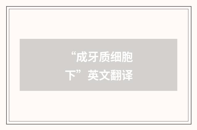 “成牙质细胞下”英文翻译