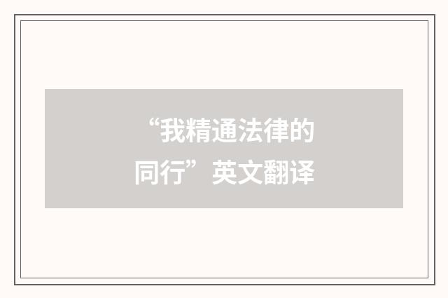 “我精通法律的同行”英文翻译