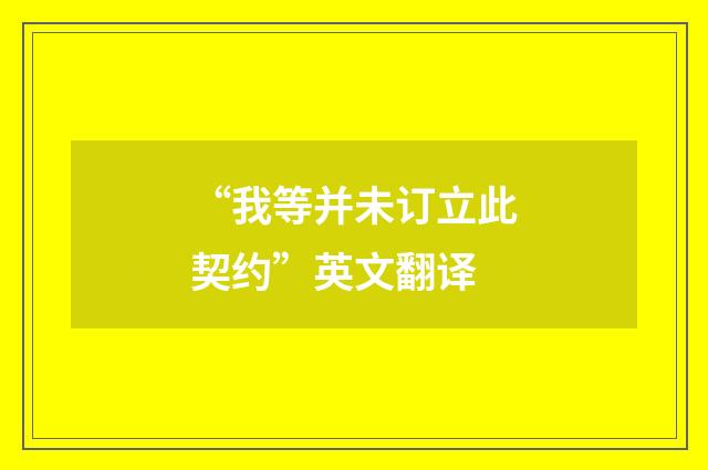 “我等并未订立此契约”英文翻译