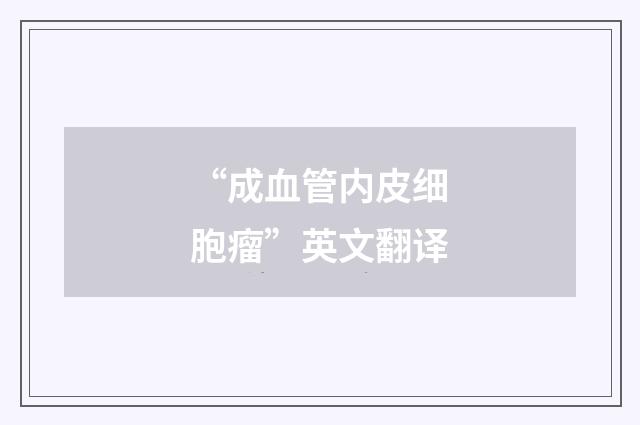 “成血管内皮细胞瘤”英文翻译