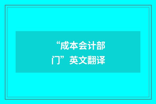 “成本会计部门”英文翻译