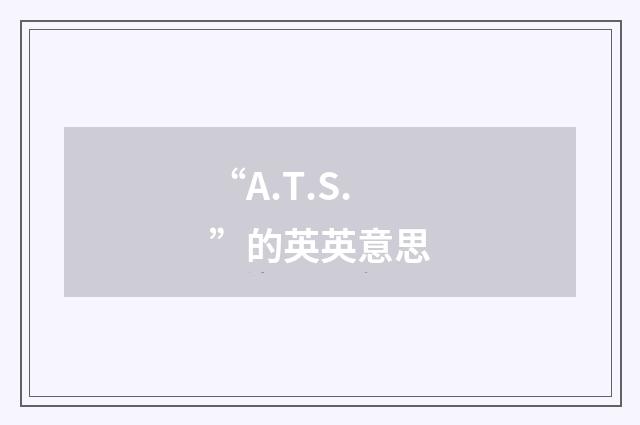 “A.T.S.”的英英意思