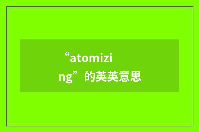 “atomizing”的英英意思