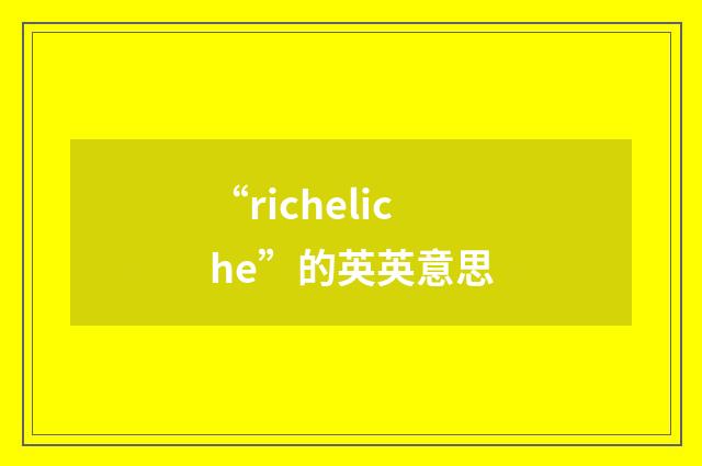 “richeliche”的英英意思