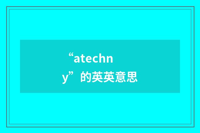 “atechny”的英英意思