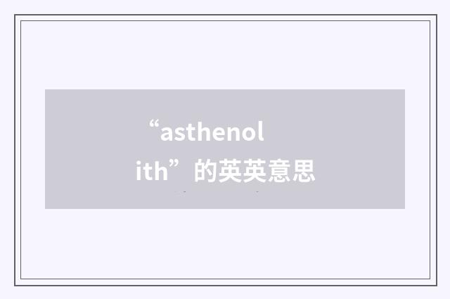 “asthenolith”的英英意思