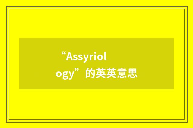 “Assyriology”的英英意思