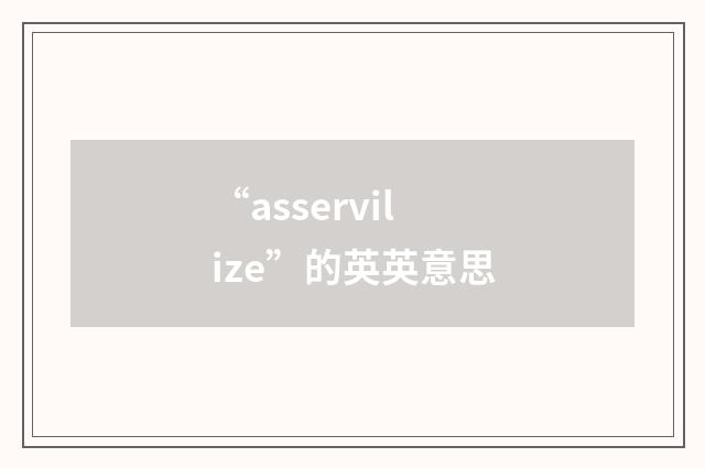 “asservilize”的英英意思
