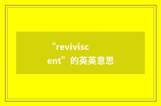 “reviviscent”的英英意思