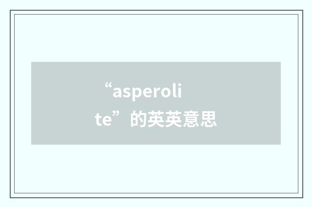 “asperolite”的英英意思