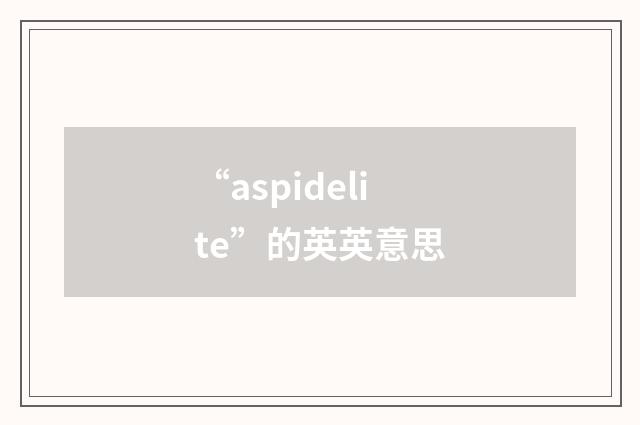 “aspidelite”的英英意思