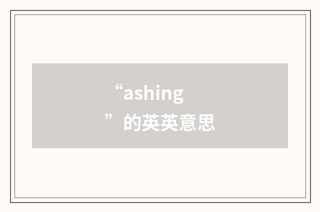 “ashing”的英英意思