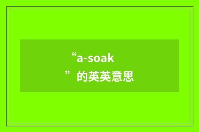 “a-soak”的英英意思