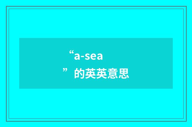 “a-sea”的英英意思