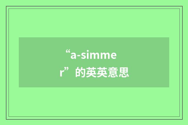 “a-simmer”的英英意思