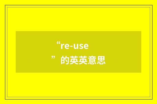“re-use”的英英意思