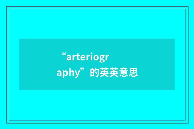 “arteriography”的英英意思