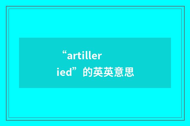 “artilleried”的英英意思