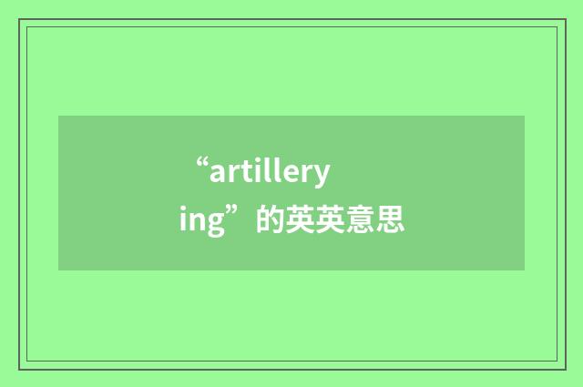 “artillerying”的英英意思