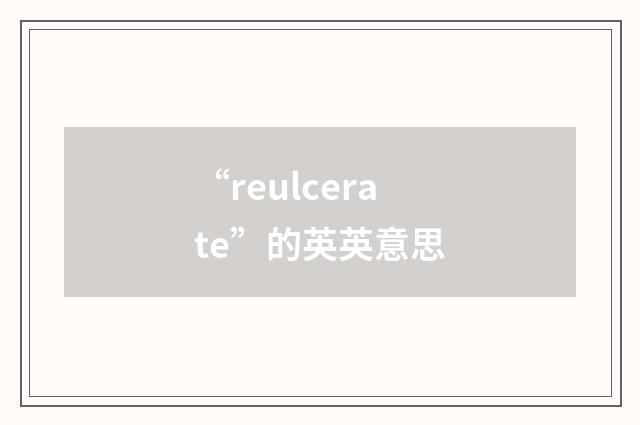 “reulcerate”的英英意思