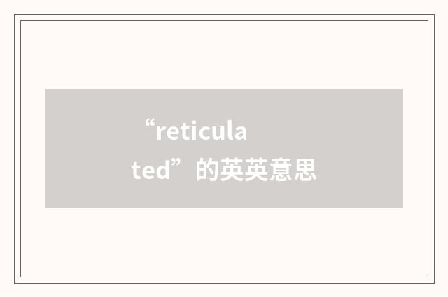 “reticulated”的英英意思