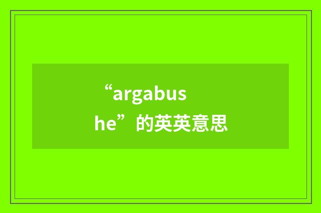 “argabushe”的英英意思